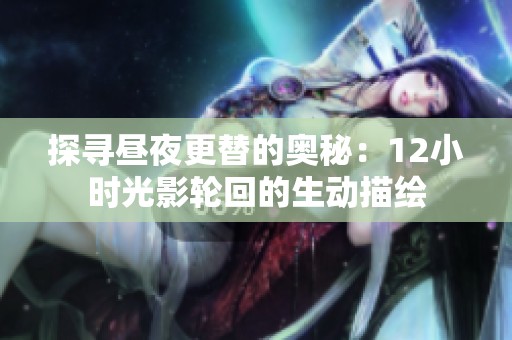 探寻昼夜更替的奥秘：12小时光影轮回的生动描绘