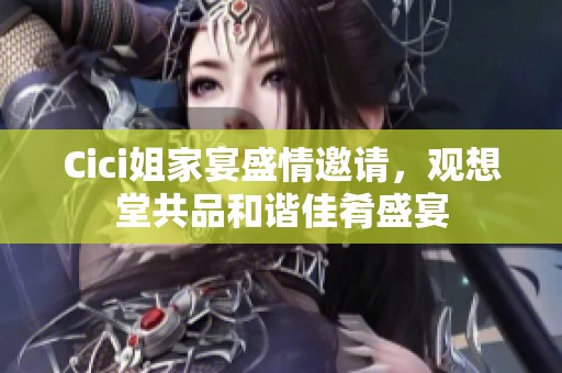 Cici姐家宴盛情邀请，观想堂共品和谐佳肴盛宴