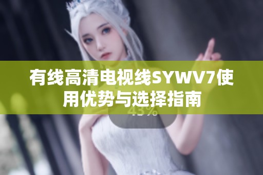 有线高清电视线SYWV7使用优势与选择指南
