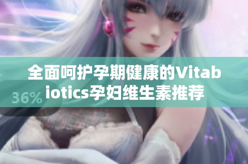 全面呵护孕期健康的Vitabiotics孕妇维生素推荐
