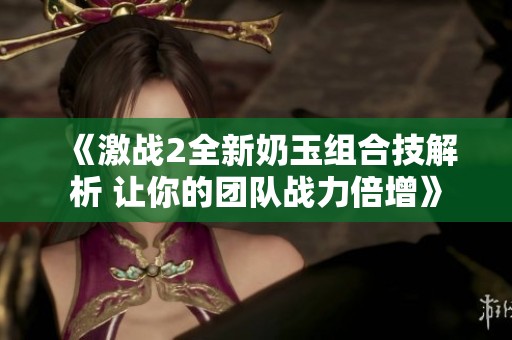 《激战2全新奶玉组合技解析 让你的团队战力倍增》
