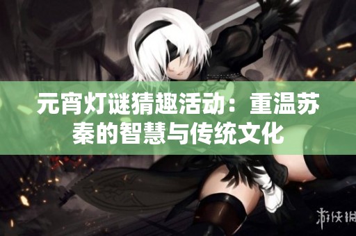 元宵灯谜猜趣活动：重温苏秦的智慧与传统文化