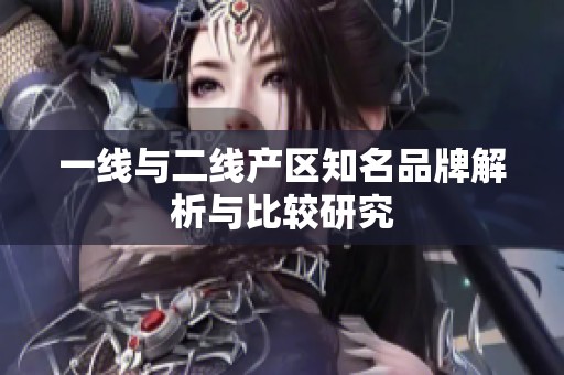 一线与二线产区知名品牌解析与比较研究