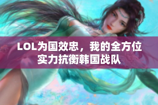 LOL为国效忠，我的全方位实力抗衡韩国战队