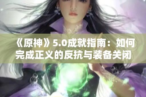 《原神》5.0成就指南：如何完成正义的反抗与装备关闭步骤