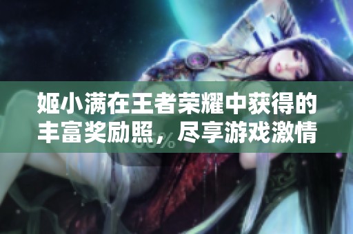 姬小满在王者荣耀中获得的丰富奖励照，尽享游戏激情与乐趣