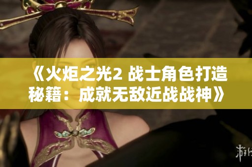 《火炬之光2 战士角色打造秘籍：成就无敌近战战神》