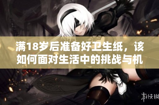 满18岁后准备好卫生纸，该如何面对生活中的挑战与机遇