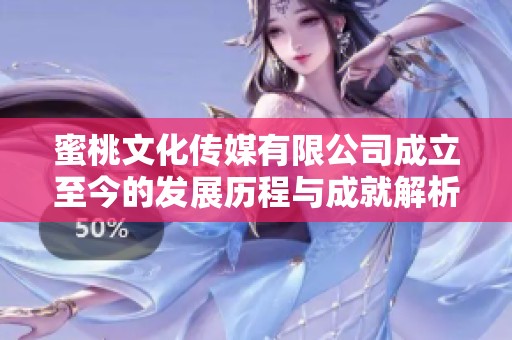 蜜桃文化传媒有限公司成立至今的发展历程与成就解析