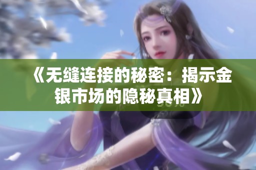 《无缝连接的秘密：揭示金银市场的隐秘真相》