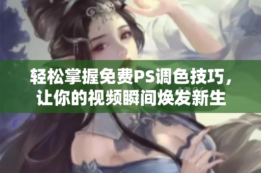 轻松掌握免费PS调色技巧，让你的视频瞬间焕发新生