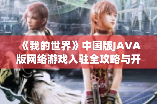 《我的世界》中国版JAVA版网络游戏入驻全攻略与开发指南
