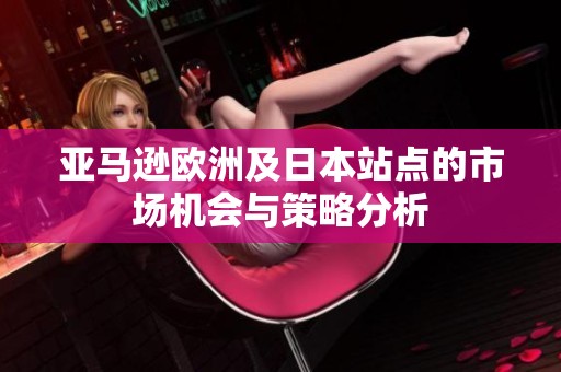 亚马逊欧洲及日本站点的市场机会与策略分析