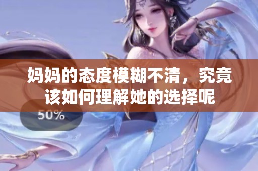 妈妈的态度模糊不清，究竟该如何理解她的选择呢