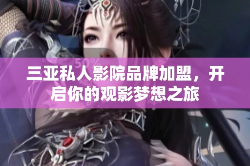 三亚私人影院品牌加盟，开启你的观影梦想之旅