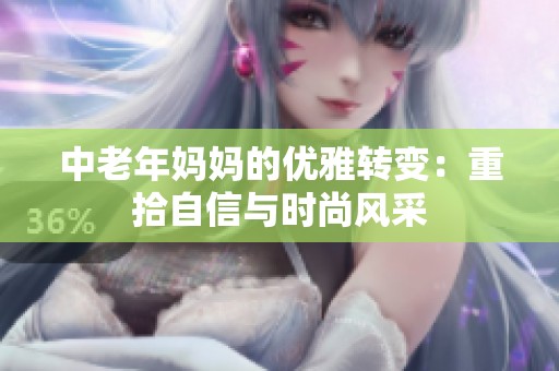 中老年妈妈的优雅转变：重拾自信与时尚风采