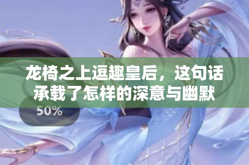 龙椅之上逗趣皇后，这句话承载了怎样的深意与幽默