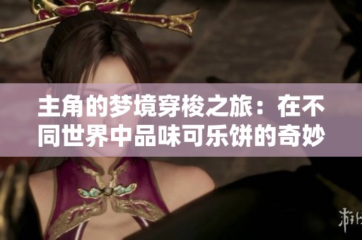 主角的梦境穿梭之旅：在不同世界中品味可乐饼的奇妙冒险