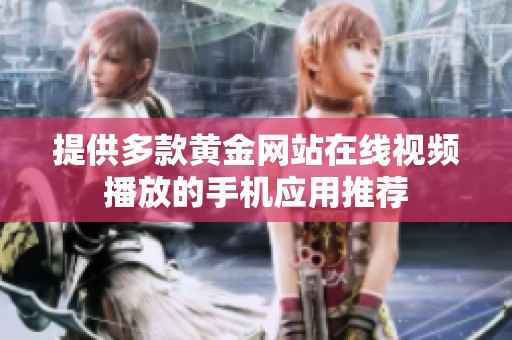提供多款黄金网站在线视频播放的手机应用推荐
