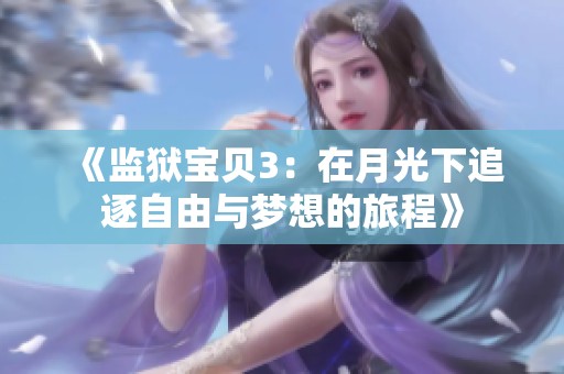 《监狱宝贝3：在月光下追逐自由与梦想的旅程》