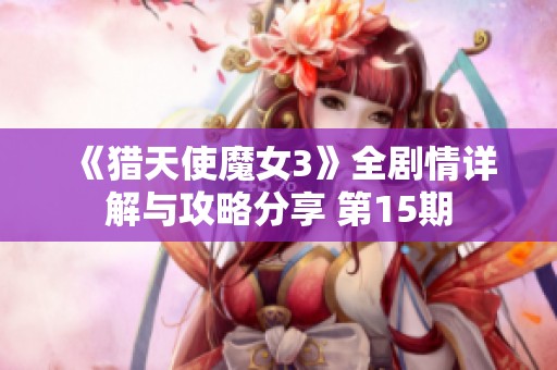 《猎天使魔女3》全剧情详解与攻略分享 第15期