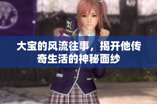 大宝的风流往事，揭开他传奇生活的神秘面纱