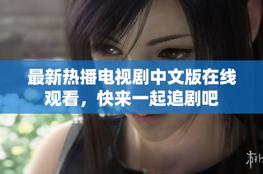 最新热播电视剧中文版在线观看，快来一起追剧吧