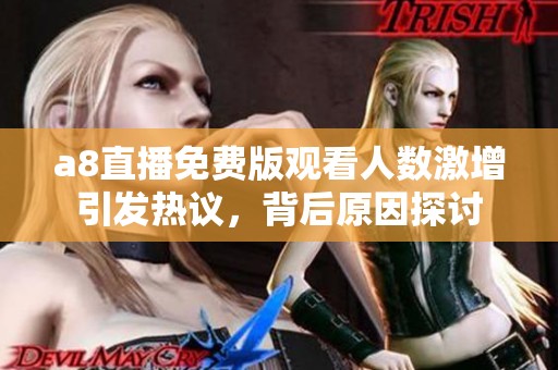 a8直播免费版观看人数激增引发热议，背后原因探讨