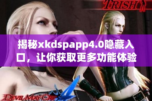 揭秘xkdspapp4.0隐藏入口，让你获取更多功能体验