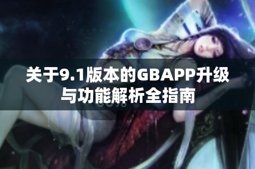 关于9.1版本的GBAPP升级与功能解析全指南