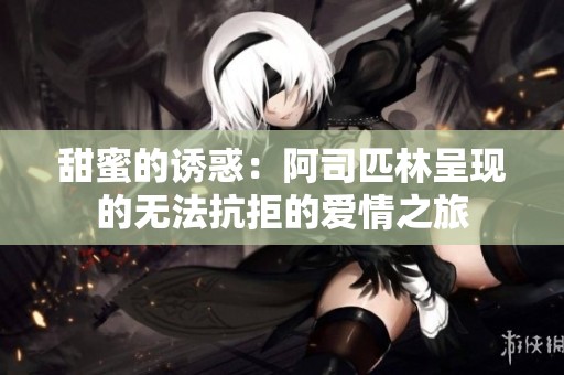 甜蜜的诱惑：阿司匹林呈现的无法抗拒的爱情之旅