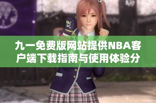 九一免费版网站提供NBA客户端下载指南与使用体验分享