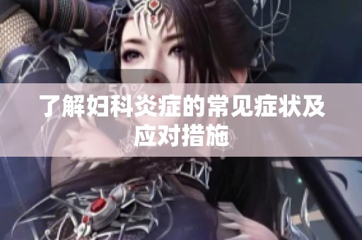了解妇科炎症的常见症状及应对措施