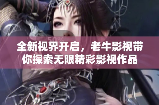 全新视界开启，老牛影视带你探索无限精彩影视作品