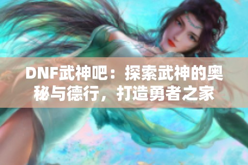 DNF武神吧：探索武神的奥秘与德行，打造勇者之家