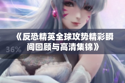 《反恐精英全球攻势精彩瞬间回顾与高清集锦》