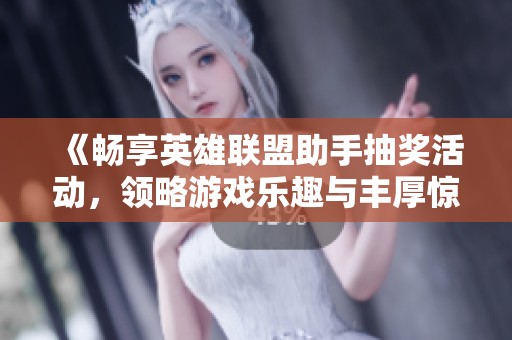 《畅享英雄联盟助手抽奖活动，领略游戏乐趣与丰厚惊喜》