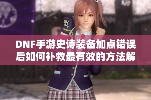 DNF手游史诗装备加点错误后如何补救最有效的方法解析