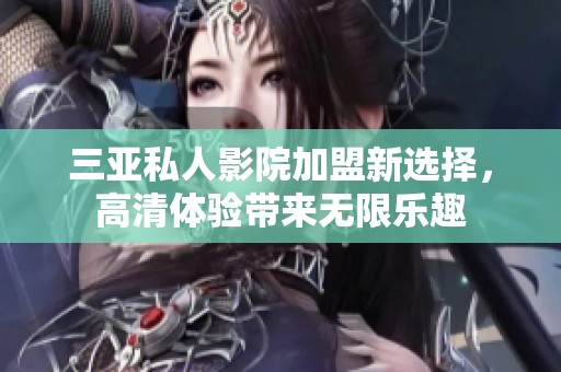 三亚私人影院加盟新选择，高清体验带来无限乐趣