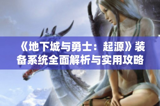 《地下城与勇士：起源》装备系统全面解析与实用攻略