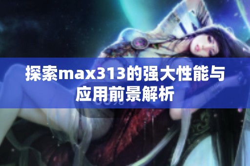 探索max313的强大性能与应用前景解析