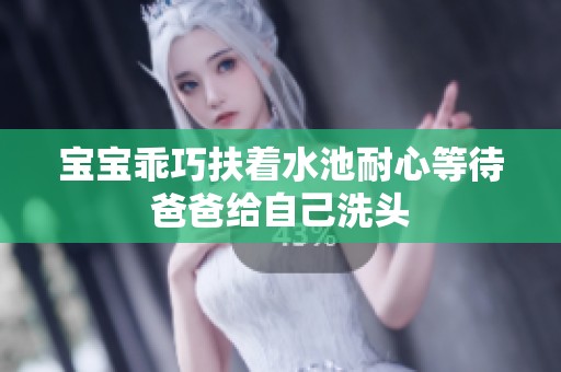 宝宝乖巧扶着水池耐心等待爸爸给自己洗头