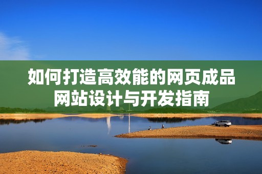 如何打造高效能的网页成品网站设计与开发指南