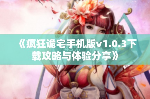 《疯狂诡宅手机版v1.0.3下载攻略与体验分享》
