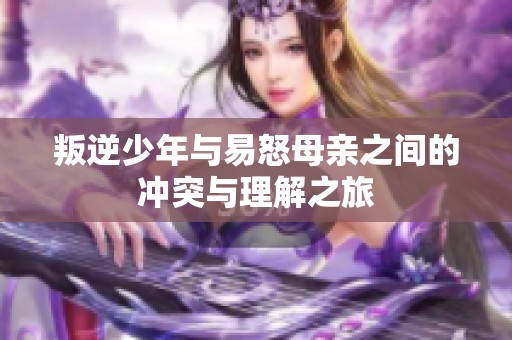 叛逆少年与易怒母亲之间的冲突与理解之旅