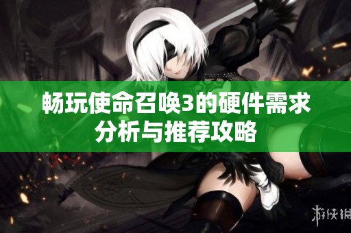 畅玩使命召唤3的硬件需求分析与推荐攻略