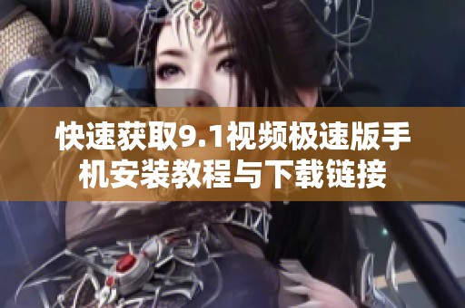 快速获取9.1视频极速版手机安装教程与下载链接