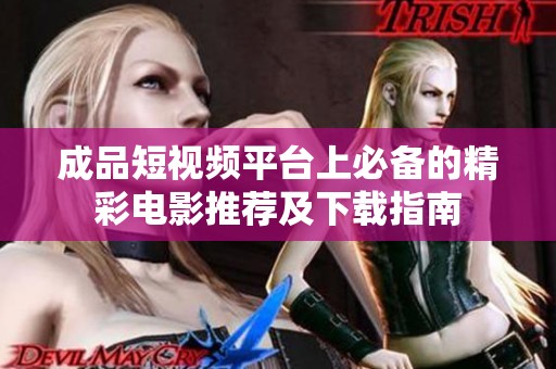 成品短视频平台上必备的精彩电影推荐及下载指南