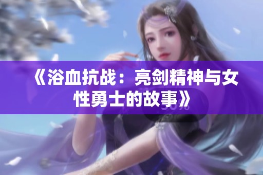《浴血抗战：亮剑精神与女性勇士的故事》