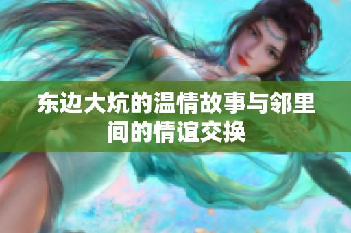 东边大炕的温情故事与邻里间的情谊交换